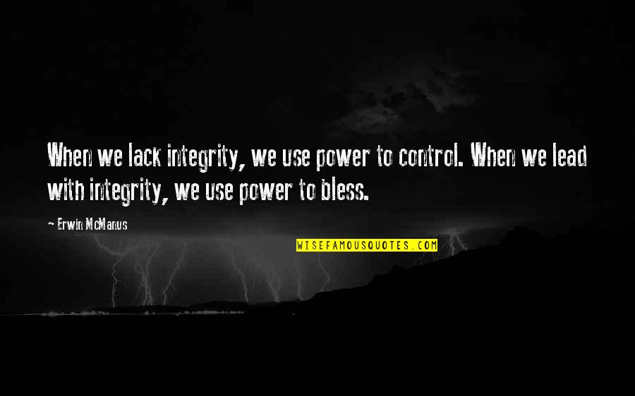 When Your Bless Quotes By Erwin McManus: When we lack integrity, we use power to