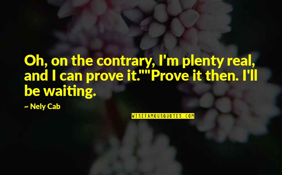 When Your Boyfriend Disappoints You Quotes By Nely Cab: Oh, on the contrary, I'm plenty real, and When Your Boyfriend Disappoints You Quotes By Nely Cab: Oh, on the contrary, I'm plenty real, and