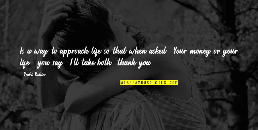 When Your Boyfriend Puts You Down Quotes By Vicki Robin: Is a way to approach life so that When Your Boyfriend Puts You Down Quotes By Vicki Robin: Is a way to approach life so that