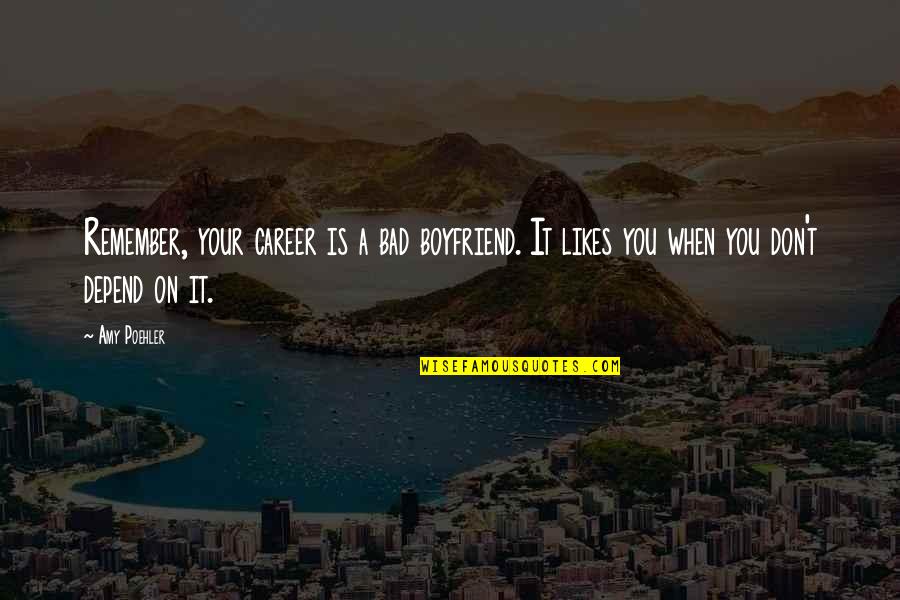 When Your Boyfriend Quotes By Amy Poehler: Remember, your career is a bad boyfriend. It