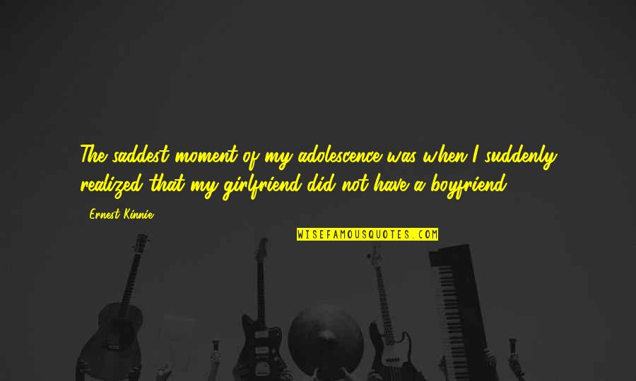 When Your Boyfriend Quotes By Ernest Kinnie: The saddest moment of my adolescence was when When Your Boyfriend Quotes By Ernest Kinnie: The saddest moment of my adolescence was when