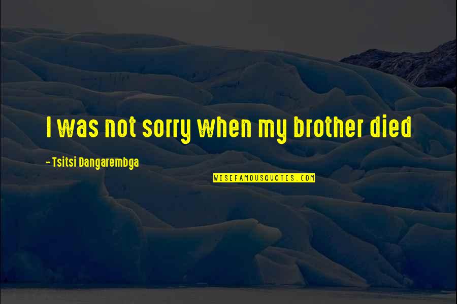 When Your Brother Died Quotes By Tsitsi Dangarembga: I was not sorry when my brother died When Your Brother Died Quotes By Tsitsi Dangarembga: I was not sorry when my brother died