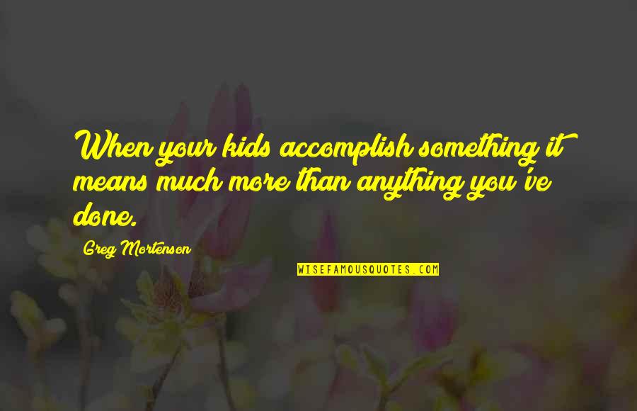 When Your Done Your Done Quotes By Greg Mortenson: When your kids accomplish something it means much