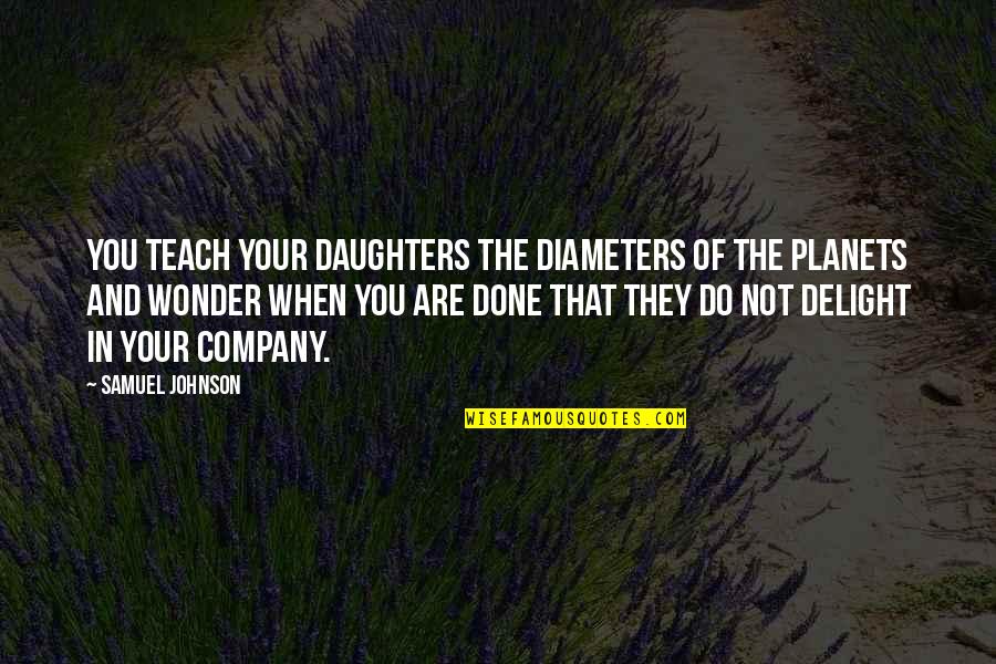 When Your Done Your Done Quotes By Samuel Johnson: You teach your daughters the diameters of the