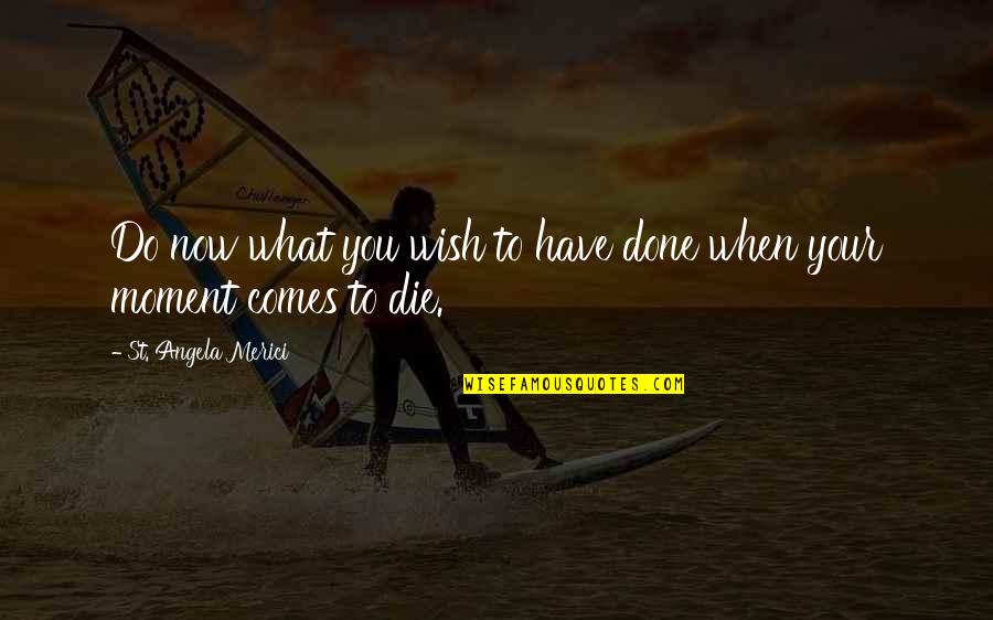 When Your Done Your Done Quotes By St. Angela Merici: Do now what you wish to have done