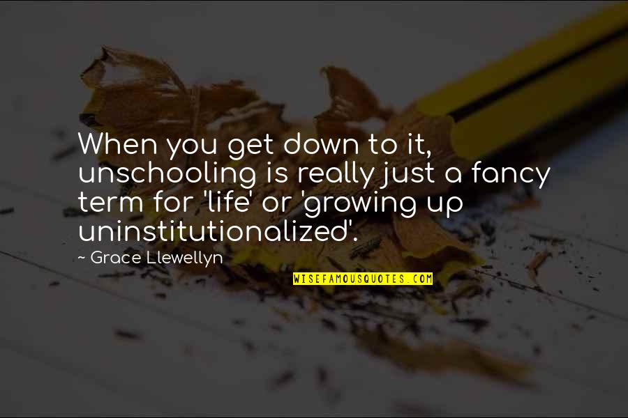 When Your Down In Life Quotes By Grace Llewellyn: When you get down to it, unschooling is