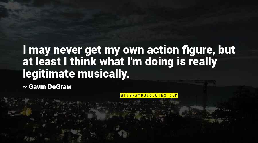 When Your Ex Sees You With Someone Else Quotes By Gavin DeGraw: I may never get my own action figure,