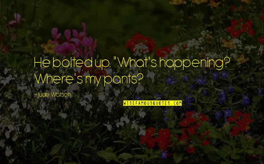 When Your Ex Sees You With Someone Else Quotes By Jude Watson: He bolted up. "What's happening? Where's my pants?