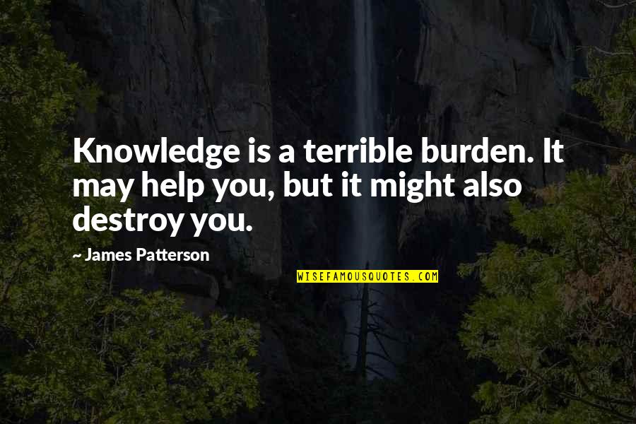 When Your Friend Ditches You Quotes By James Patterson: Knowledge is a terrible burden. It may help