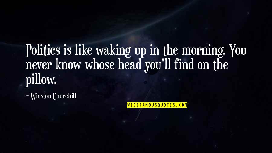 When Your Head's A Mess Quotes By Winston Churchill: Politics is like waking up in the morning.