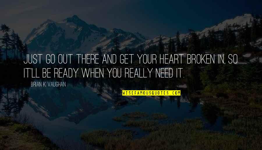 When Your Heart Is Broken Quotes By Brian K. Vaughan: Just go out there and get your heart When Your Heart Is Broken Quotes By Brian K. Vaughan: Just go out there and get your heart
