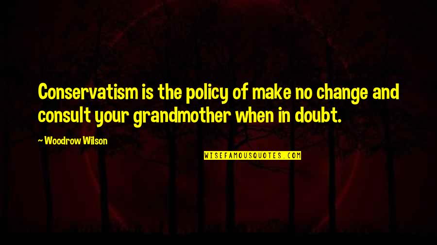When Your In Doubt Quotes By Woodrow Wilson: Conservatism is the policy of make no change