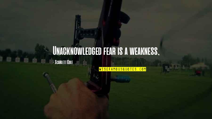 When Your Injured Quotes By Scarlett Cole: Unacknowledged fear is a weakness,