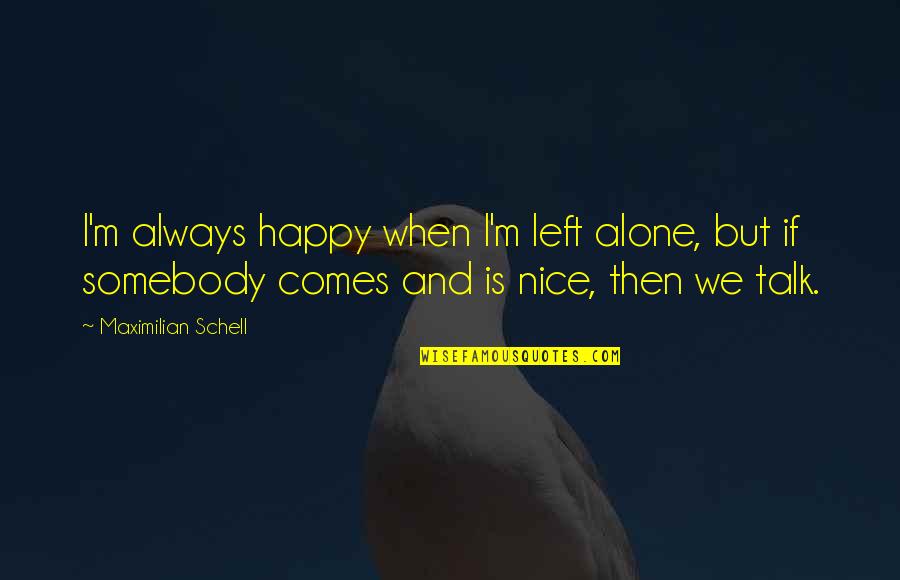 When Your Left Alone Quotes By Maximilian Schell: I'm always happy when I'm left alone, but When Your Left Alone Quotes By Maximilian Schell: I'm always happy when I'm left alone, but