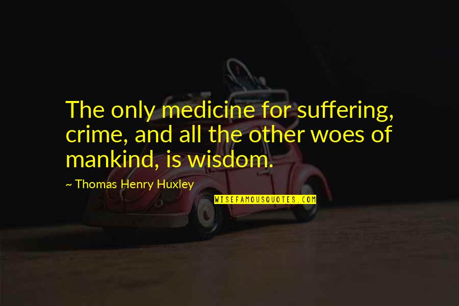 When Your Love Is Far Away Quotes By Thomas Henry Huxley: The only medicine for suffering, crime, and all When Your Love Is Far Away Quotes By Thomas Henry Huxley: The only medicine for suffering, crime, and all