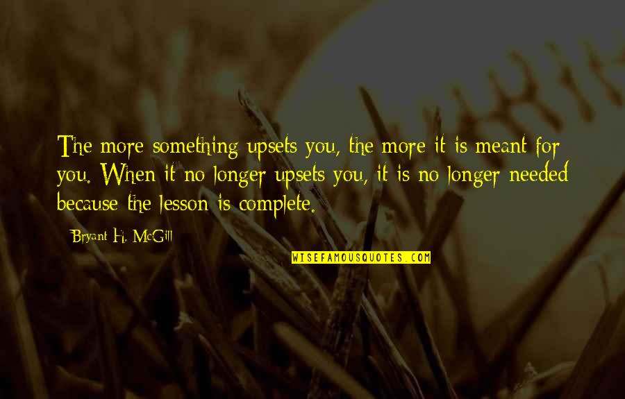 When Your No Longer Needed Quotes By Bryant H. McGill: The more something upsets you, the more it