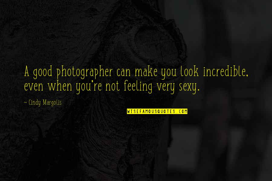 When Your Not Feeling Good Quotes By Cindy Margolis: A good photographer can make you look incredible,