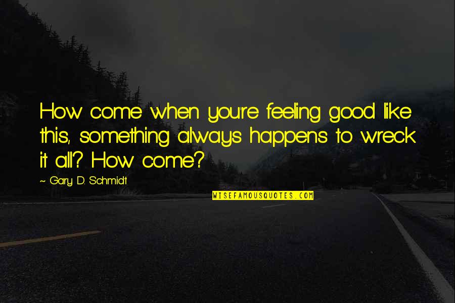 When Your Not Feeling Good Quotes By Gary D. Schmidt: How come when you're feeling good like this,