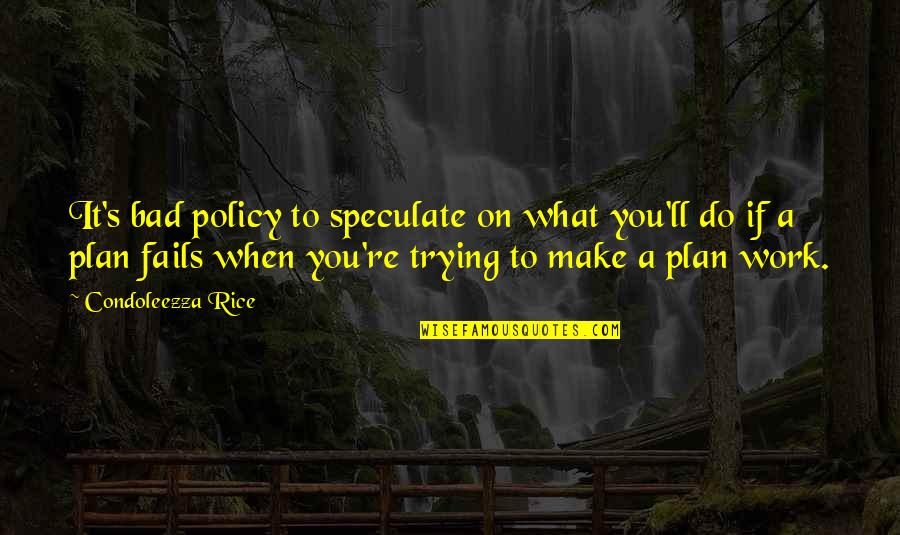 When Your Plan Fails Quotes By Condoleezza Rice: It's bad policy to speculate on what you'll