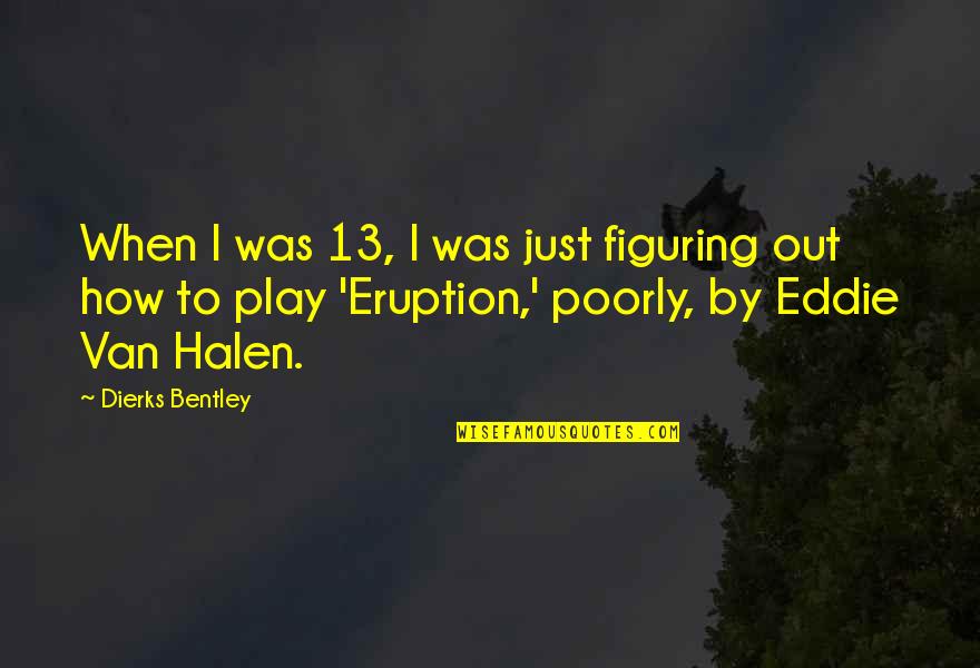 When Your Poorly Quotes By Dierks Bentley: When I was 13, I was just figuring When Your Poorly Quotes By Dierks Bentley: When I was 13, I was just figuring