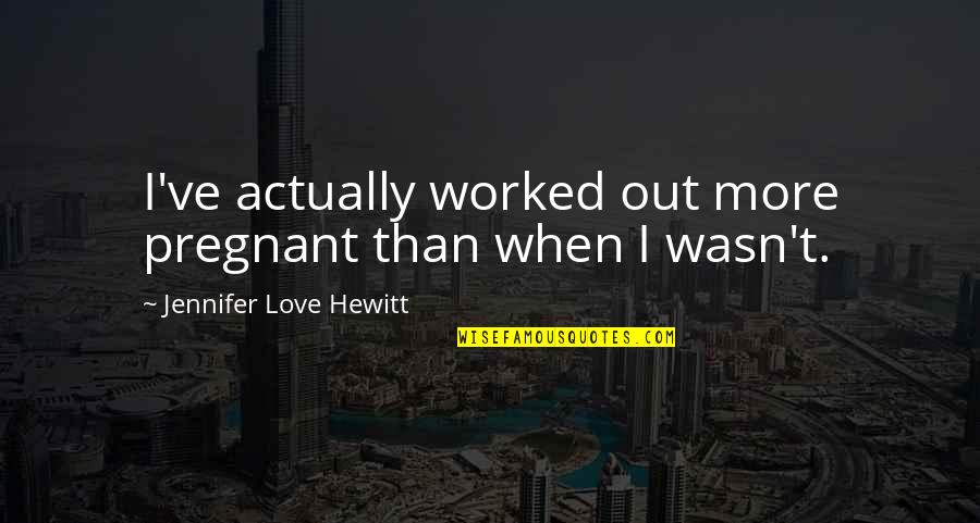 When Your Pregnant Quotes By Jennifer Love Hewitt: I've actually worked out more pregnant than when