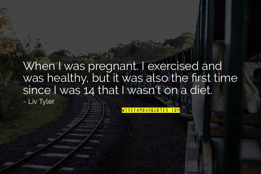 When Your Pregnant Quotes By Liv Tyler: When I was pregnant. I exercised and was