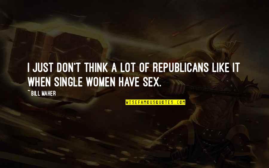When Your Single Quotes By Bill Maher: I just don't think a lot of Republicans