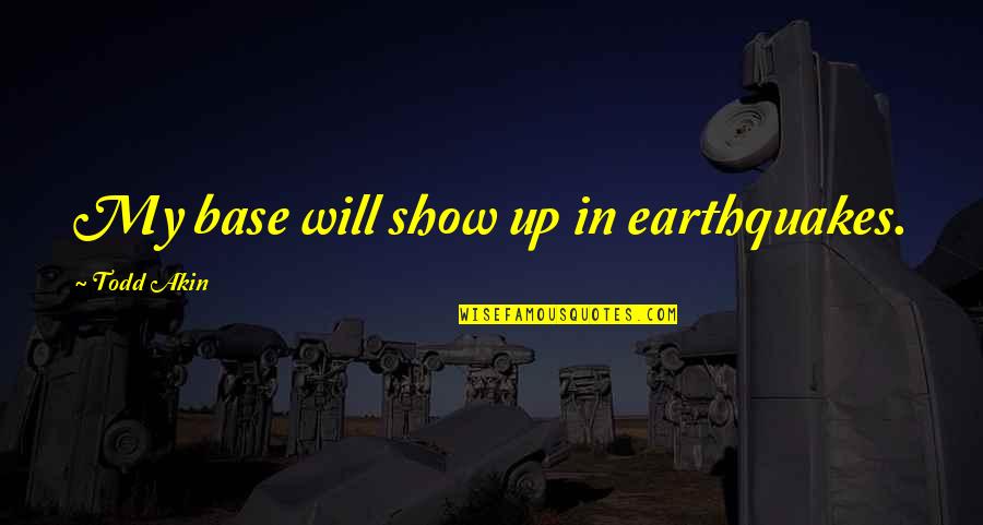 When Your Sister Gets Married Quotes By Todd Akin: My base will show up in earthquakes.