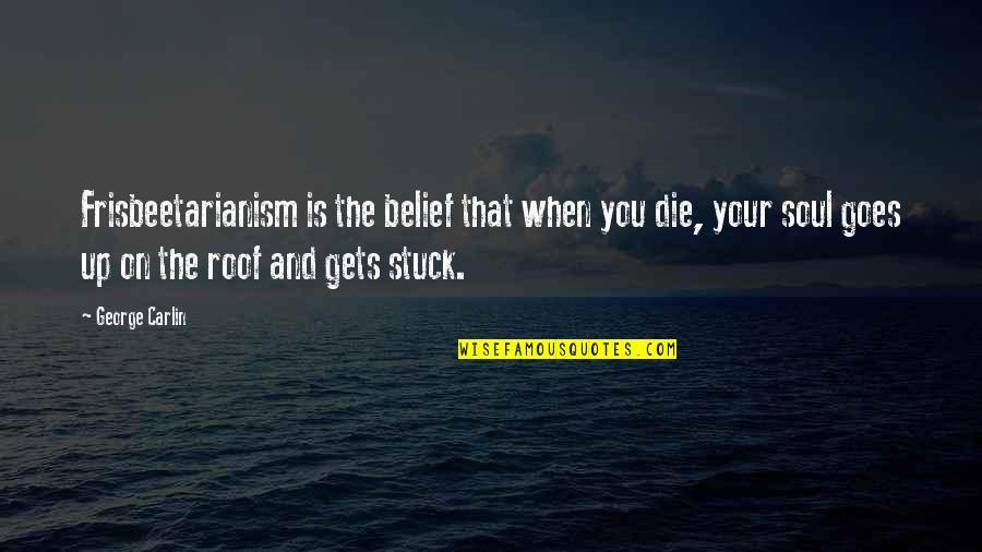 When Your Stuck Quotes By George Carlin: Frisbeetarianism is the belief that when you die,