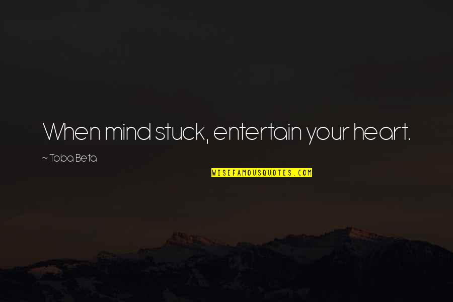 When Your Stuck Quotes By Toba Beta: When mind stuck, entertain your heart.