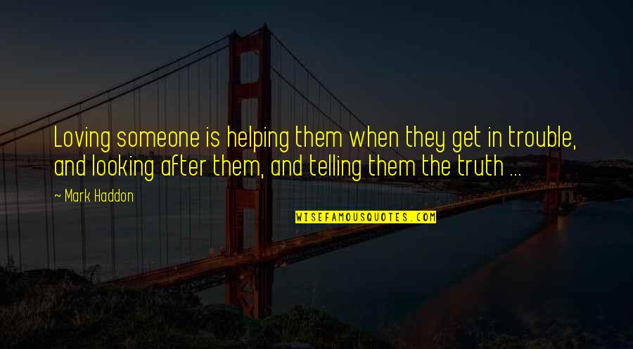 When Your Telling The Truth Quotes By Mark Haddon: Loving someone is helping them when they get
