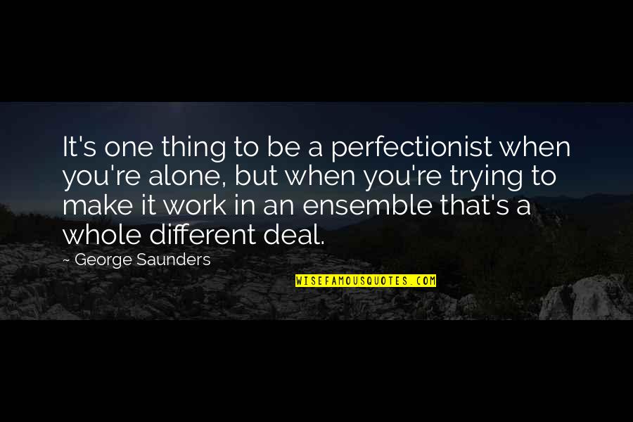 When Your The Only One Trying Quotes By George Saunders: It's one thing to be a perfectionist when