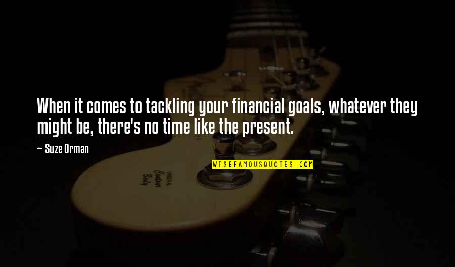 When Your Time Comes Quotes By Suze Orman: When it comes to tackling your financial goals,