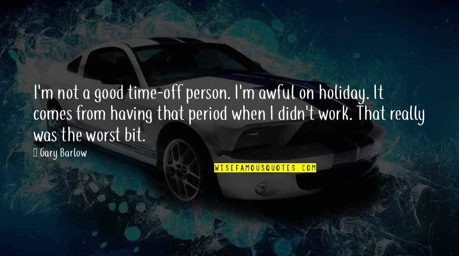 When Your Time Is Good Quotes By Gary Barlow: I'm not a good time-off person. I'm awful