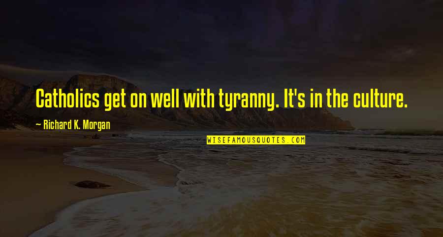 When Your Unsure Quotes By Richard K. Morgan: Catholics get on well with tyranny. It's in