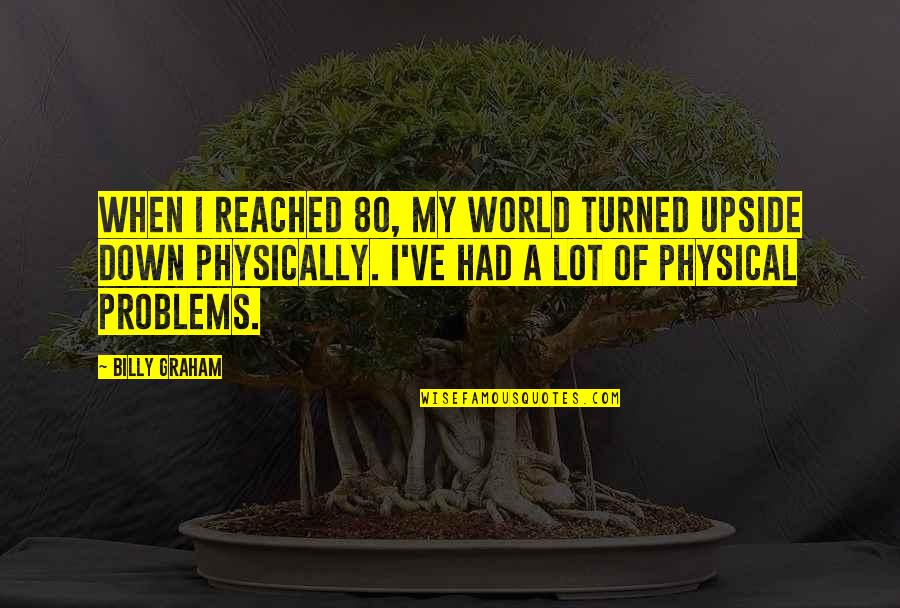 When Your World Is Upside Down Quotes By Billy Graham: When I reached 80, my world turned upside