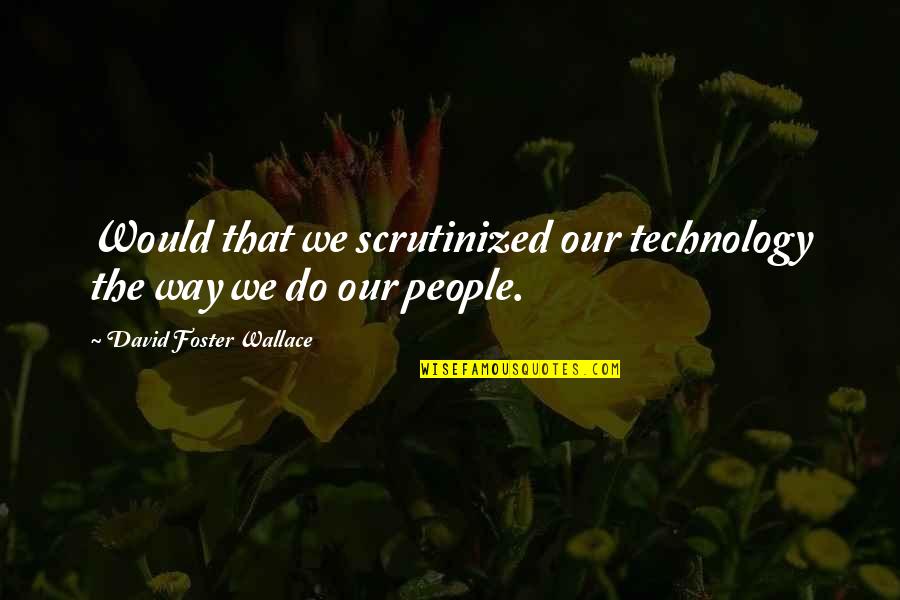 When Your World Is Upside Down Quotes By David Foster Wallace: Would that we scrutinized our technology the way When Your World Is Upside Down Quotes By David Foster Wallace: Would that we scrutinized our technology the way
