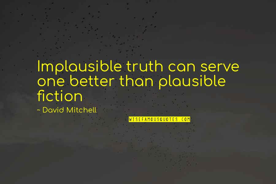 When Your World Is Upside Down Quotes By David Mitchell: Implausible truth can serve one better than plausible