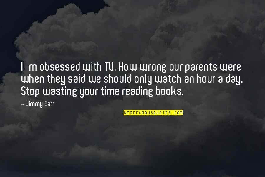 When Your Wrong Your Wrong Quotes By Jimmy Carr: I'm obsessed with TV. How wrong our parents When Your Wrong Your Wrong Quotes By Jimmy Carr: I'm obsessed with TV. How wrong our parents