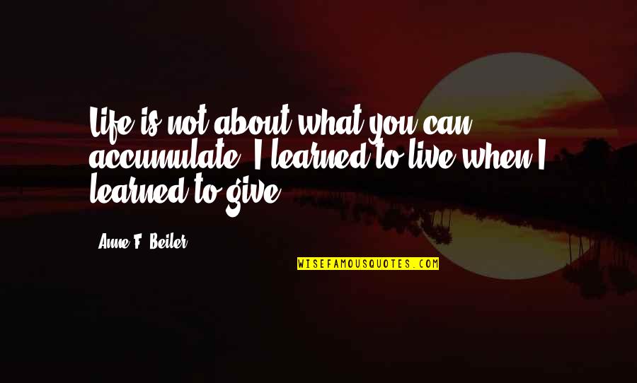 When You're About To Give Up Quotes By Anne F. Beiler: Life is not about what you can accumulate.