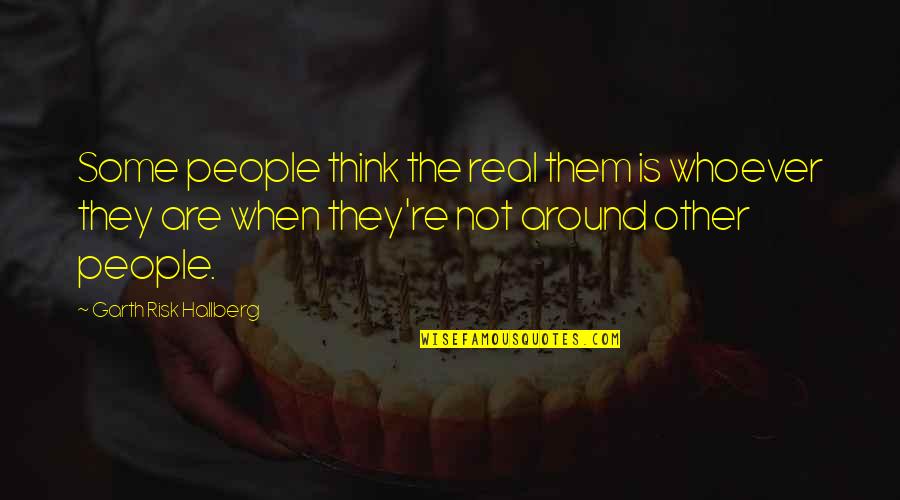 When You're Alone Quotes By Garth Risk Hallberg: Some people think the real them is whoever