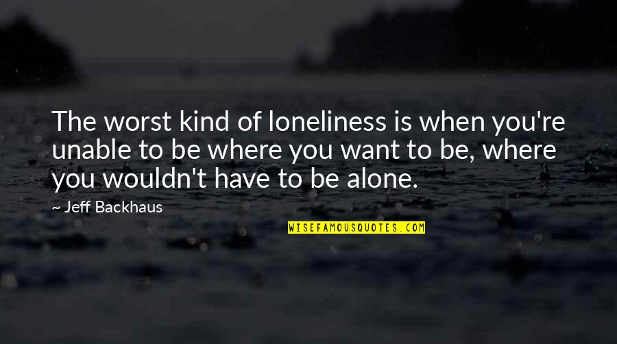 When You're Alone Quotes By Jeff Backhaus: The worst kind of loneliness is when you're