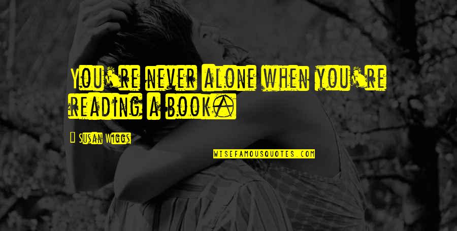 When You're Alone Quotes By Susan Wiggs: You're never alone when you're reading a book.