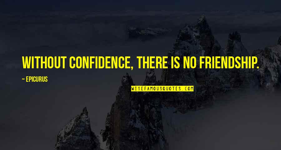 When You're At Your Lowest Quotes By Epicurus: Without confidence, there is no friendship.