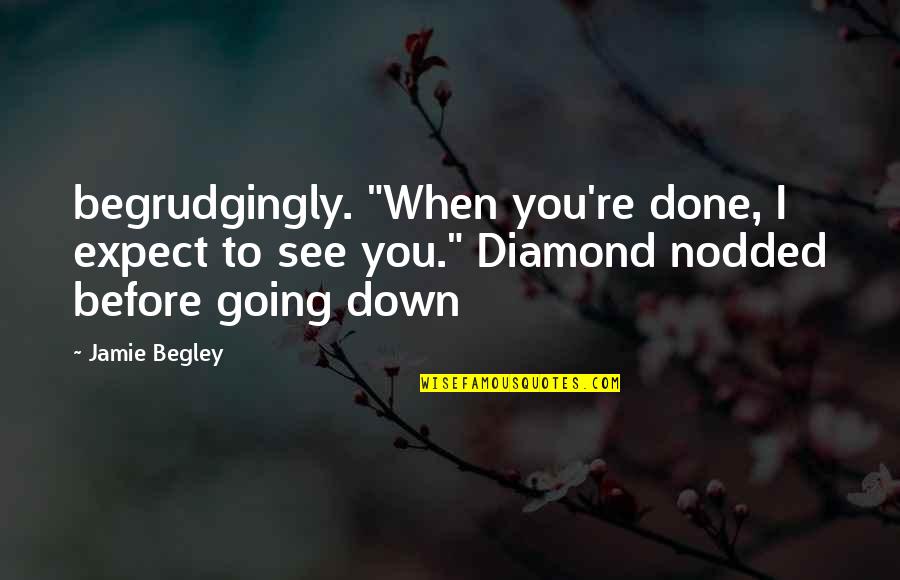 When You're Done You're Done Quotes By Jamie Begley: begrudgingly. "When you're done, I expect to see