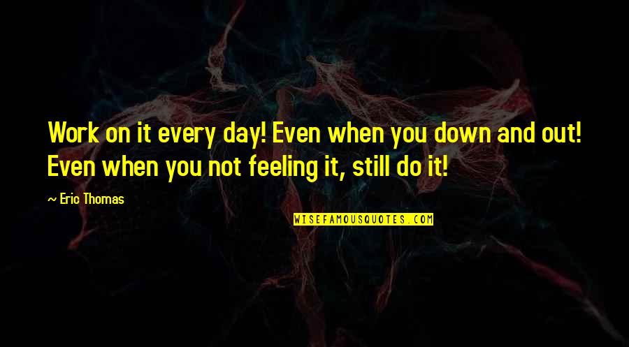 When You're Down And Out Quotes By Eric Thomas: Work on it every day! Even when you