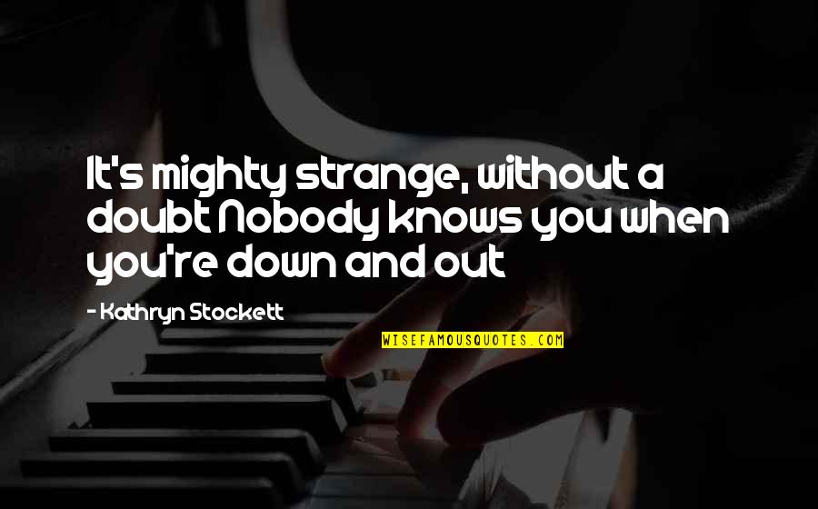 When You're Down And Out Quotes By Kathryn Stockett: It's mighty strange, without a doubt Nobody knows