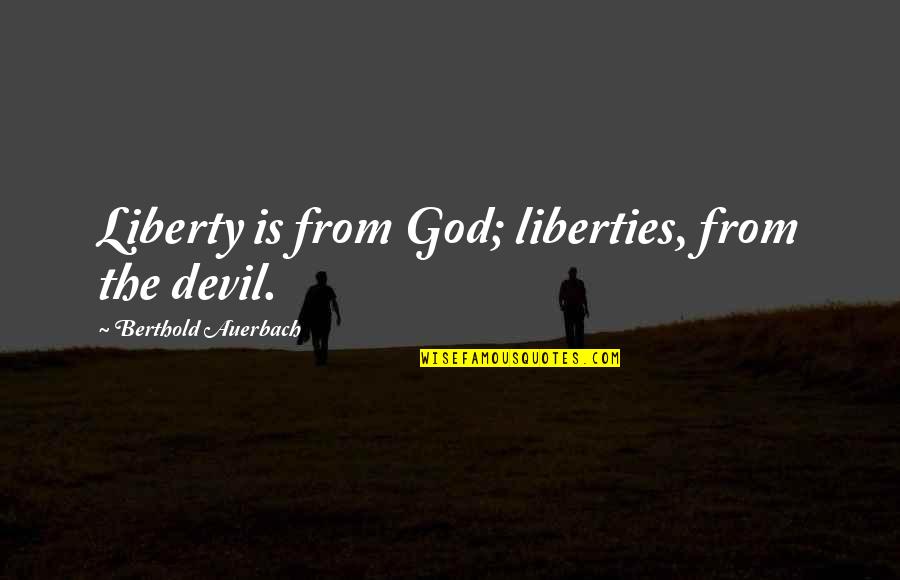 When You're Down And Troubled Quotes By Berthold Auerbach: Liberty is from God; liberties, from the devil. When You're Down And Troubled Quotes By Berthold Auerbach: Liberty is from God; liberties, from the devil.