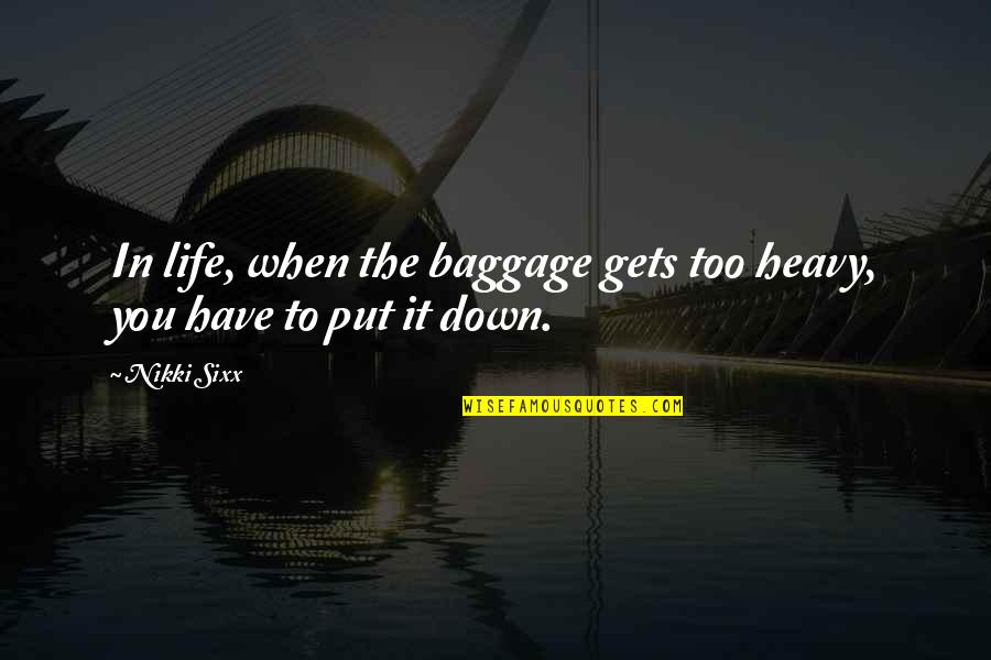 When You're Down In Life Quotes By Nikki Sixx: In life, when the baggage gets too heavy,