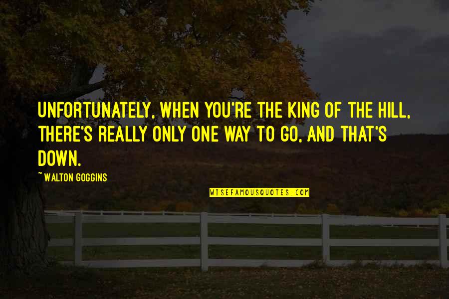 When You're Down Quotes By Walton Goggins: Unfortunately, when you're the king of the hill,